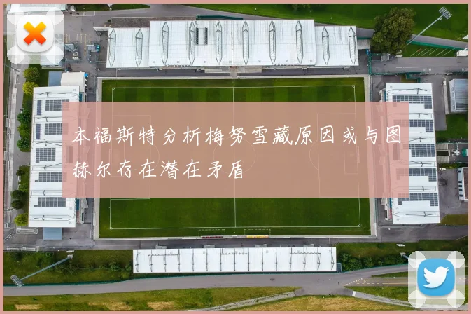 本福斯特分析梅努雪藏原因或与图赫尔存在潜在矛盾