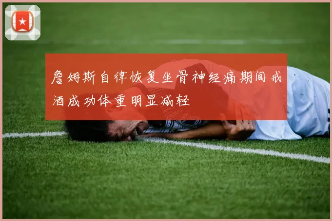 詹姆斯自律恢复坐骨神经痛期间戒酒成功体重明显减轻