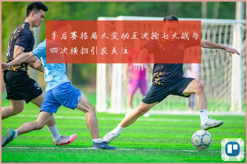 季后赛格局大变动五次抢七大战与四次横扫引发关注